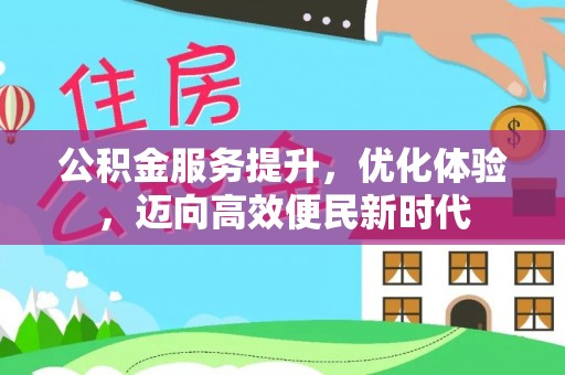 蓬安公积金服务提升，优化体验，迈向高效便民新时代