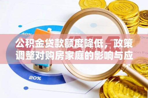 蓬安公积金贷款额度降低，政策调整对购房家庭的影响与应对策略