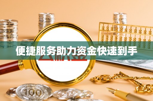 蓬安便捷服务助力资金快速到手
