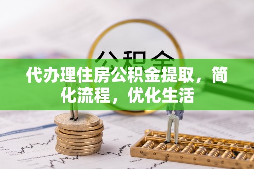 蓬安代办理住房公积金提取，简化流程，优化生活