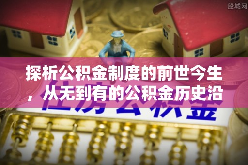 蓬安探析公积金制度的前世今生，从无到有的公积金历史沿革解析