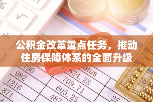 蓬安公积金改革重点任务，推动住房保障体系的全面升级