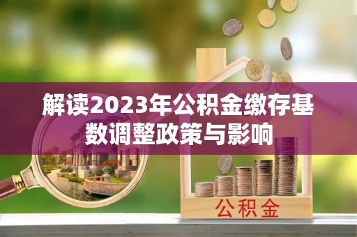 蓬安解读2023年公积金缴存基数调整政策与影响