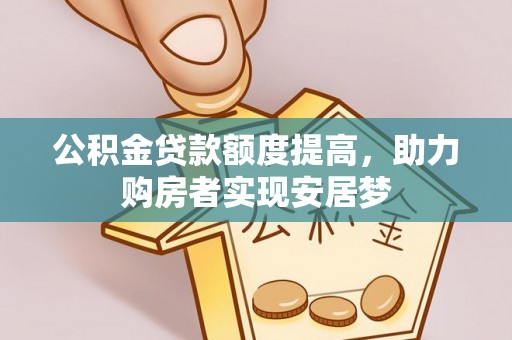 蓬安公积金贷款额度提高，助力购房者实现安居梦