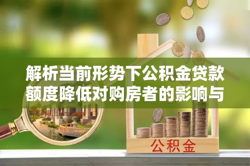 蓬安解析当前形势下公积金贷款额度降低对购房者的影响与应对策略