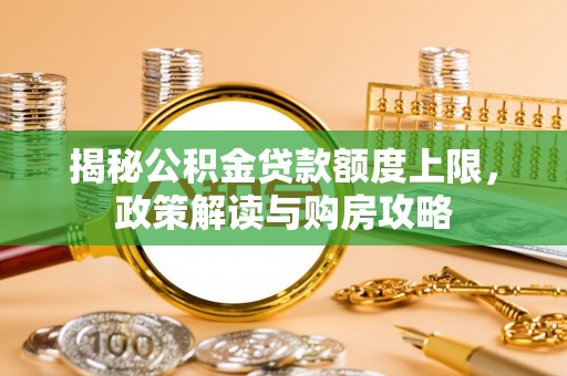 蓬安揭秘公积金贷款额度上限，政策解读与购房攻略