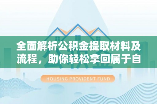 蓬安全面解析公积金提取材料及流程，助你轻松拿回属于自己的钱