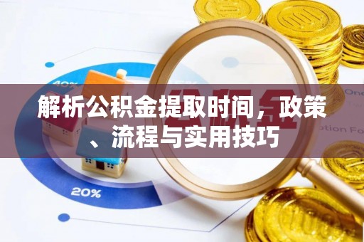 蓬安解析公积金提取时间，政策、流程与实用技巧