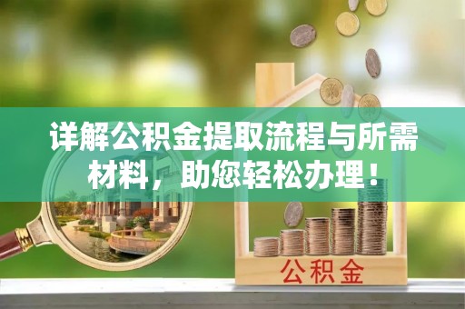 蓬安详解公积金提取流程与所需材料，助您轻松办理！