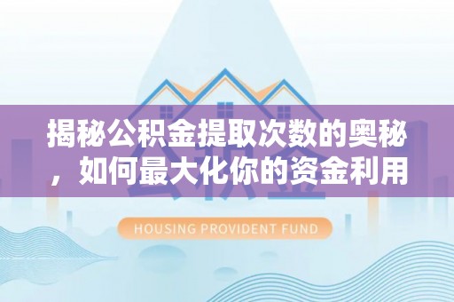 蓬安揭秘公积金提取次数的奥秘，如何最大化你的资金利用？