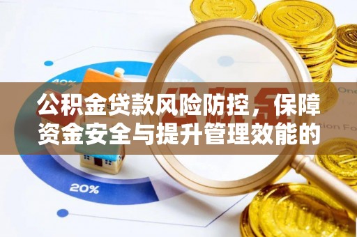 蓬安公积金贷款风险防控，保障资金安全与提升管理效能的多维度探索