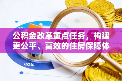 蓬安公积金改革重点任务，构建更公平、高效的住房保障体系