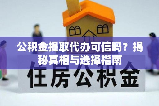蓬安公积金提取代办可信吗？揭秘真相与选择指南