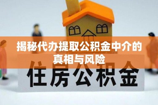 蓬安揭秘代办提取公积金中介的真相与风险