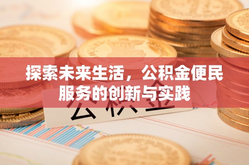 蓬安探索未来生活，公积金便民服务的创新与实践