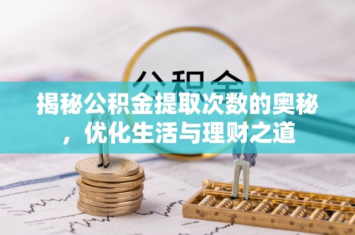 蓬安揭秘公积金提取次数的奥秘，优化生活与理财之道