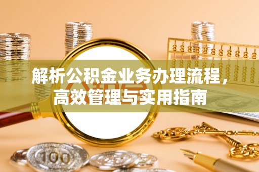 蓬安解析公积金业务办理流程，高效管理与实用指南