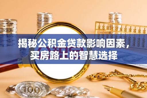 蓬安揭秘公积金贷款影响因素，买房路上的智慧选择