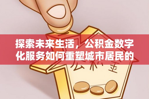 蓬安探索未来生活，公积金数字化服务如何重塑城市居民的财务管理