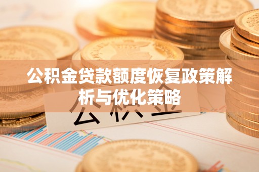 蓬安公积金贷款额度恢复政策解析与优化策略