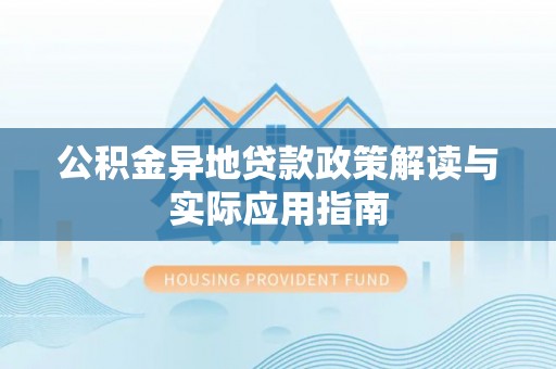 蓬安公积金异地贷款政策解读与实际应用指南