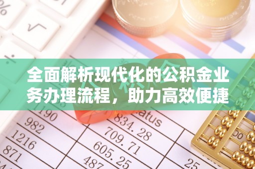 蓬安全面解析现代化的公积金业务办理流程，助力高效便捷生活