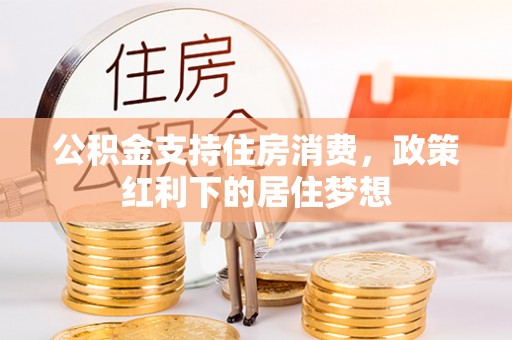 蓬安公积金支持住房消费，政策红利下的居住梦想