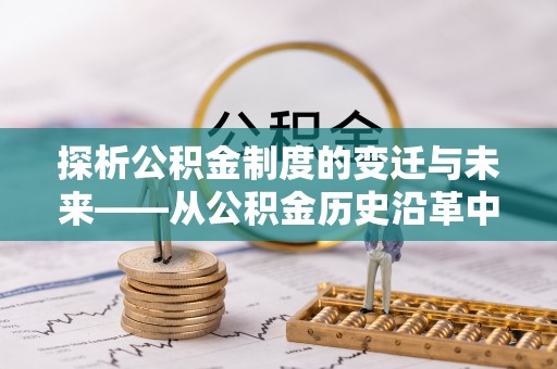 蓬安探析公积金制度的变迁与未来——从公积金历史沿革中读懂社会福利发展