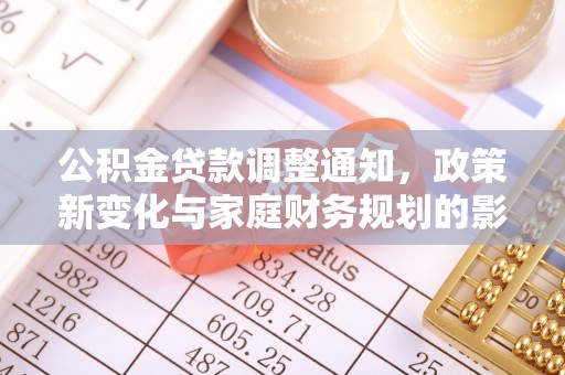 蓬安公积金贷款调整通知，政策新变化与家庭财务规划的影响