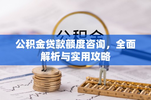 蓬安公积金贷款额度咨询，全面解析与实用攻略