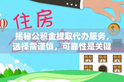 蓬安揭秘公积金提取代办服务，选择需谨慎，可靠性是关键