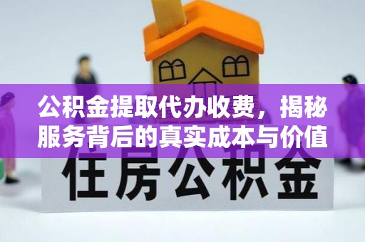 蓬安公积金提取代办收费，揭秘服务背后的真实成本与价值