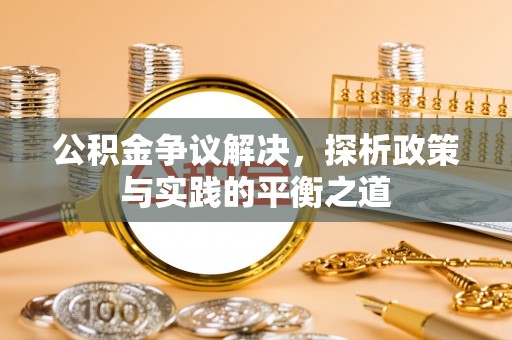 蓬安公积金争议解决，探析政策与实践的平衡之道