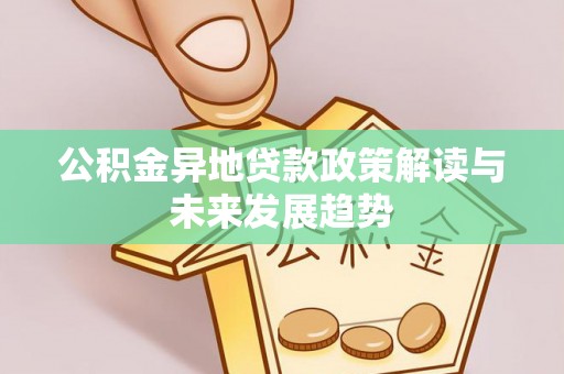蓬安公积金异地贷款政策解读与未来发展趋势