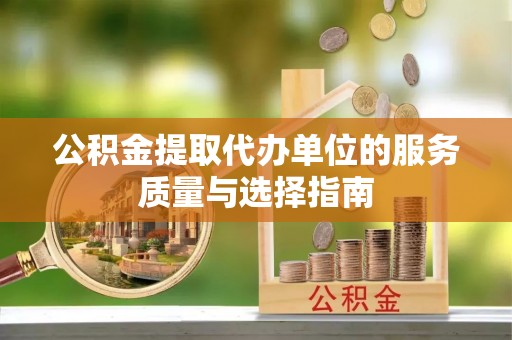 蓬安公积金提取代办单位的服务质量与选择指南