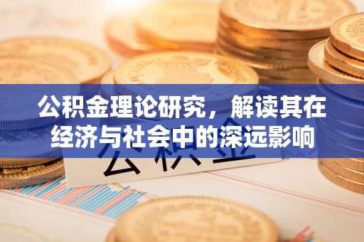 蓬安公积金理论研究，解读其在经济与社会中的深远影响