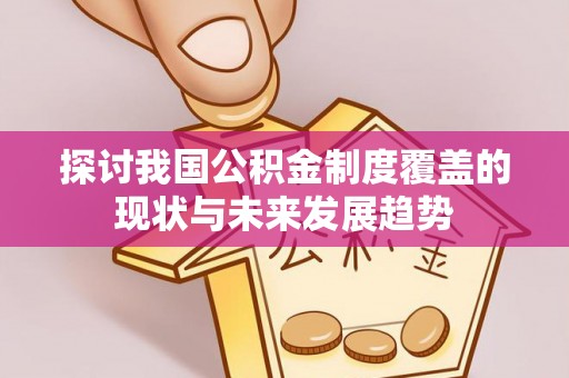 蓬安探讨我国公积金制度覆盖的现状与未来发展趋势