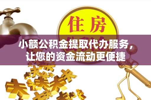 蓬安小额公积金提取代办服务，让您的资金流动更便捷