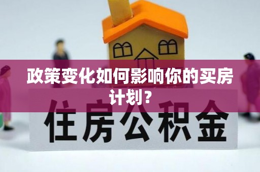 蓬安政策变化如何影响你的买房计划？