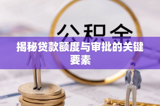 蓬安揭秘贷款额度与审批的关键要素