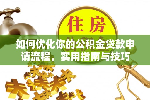 蓬安如何优化你的公积金贷款申请流程，实用指南与技巧