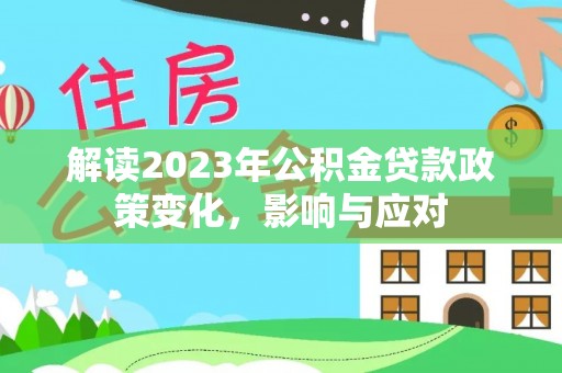 蓬安解读2023年公积金贷款政策变化，影响与应对