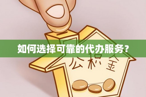 蓬安如何选择可靠的代办服务？