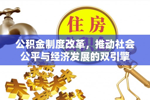 蓬安公积金制度改革，推动社会公平与经济发展的双引擎