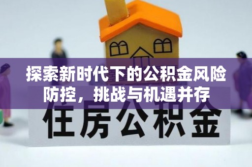 蓬安探索新时代下的公积金风险防控，挑战与机遇并存