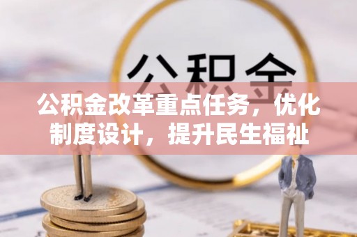 蓬安公积金改革重点任务，优化制度设计，提升民生福祉