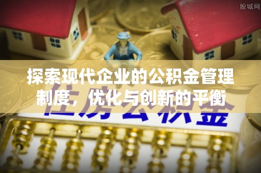 蓬安探索现代企业的公积金管理制度，优化与创新的平衡