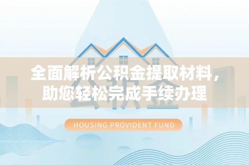 蓬安全面解析公积金提取材料，助您轻松完成手续办理