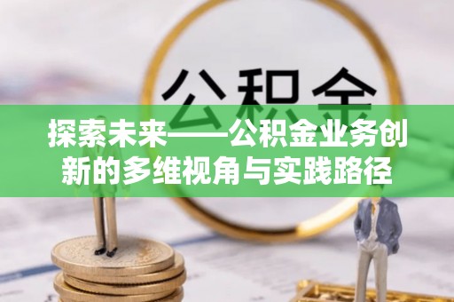 蓬安探索未来——公积金业务创新的多维视角与实践路径