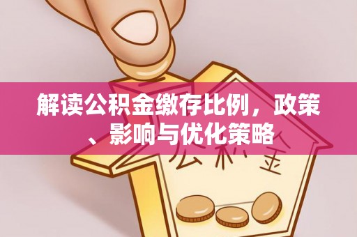 蓬安解读公积金缴存比例，政策、影响与优化策略